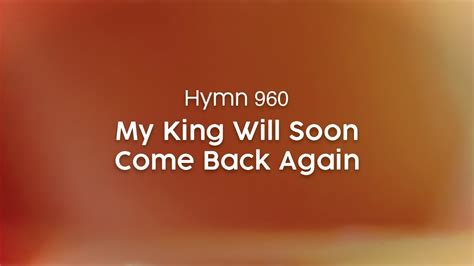 Hymn: My King will soon come back again .